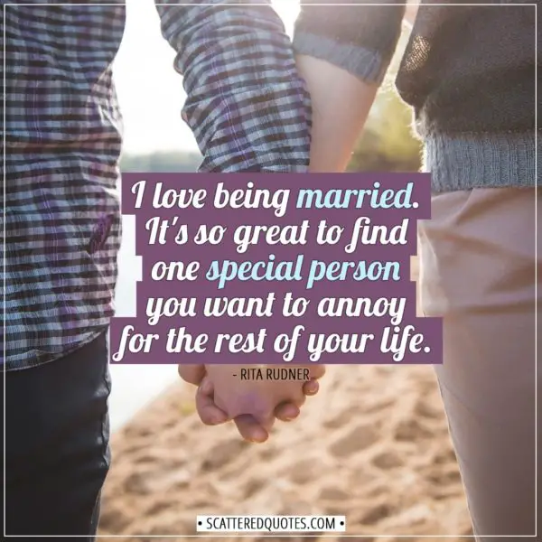 Love Quotes | I love being married. It's so great to find one special person you want to annoy for the rest of your life. - Rita Rudner