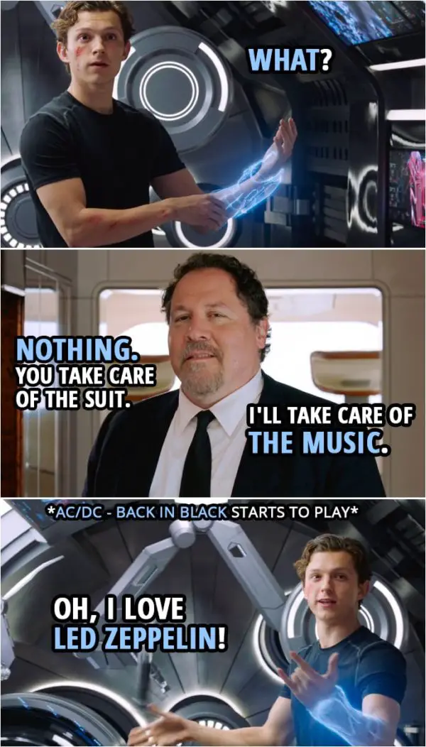 Quotes from Spider-Man: Far From Home | Peter Parker: What? Happy Hogan: Nothing. You take care of the suit. I'll take care of the music. (Happy puts AC/DC on...) Peter Parker: Oh, I love Led Zeppelin!