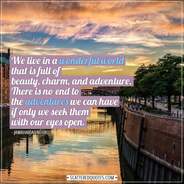 Travel Quotes | We live in a wonderful world that is full of beauty, charm, and adventure. There is no end to the adventures we can have if only we seek them with our eyes open. - Jawaharial Nehru