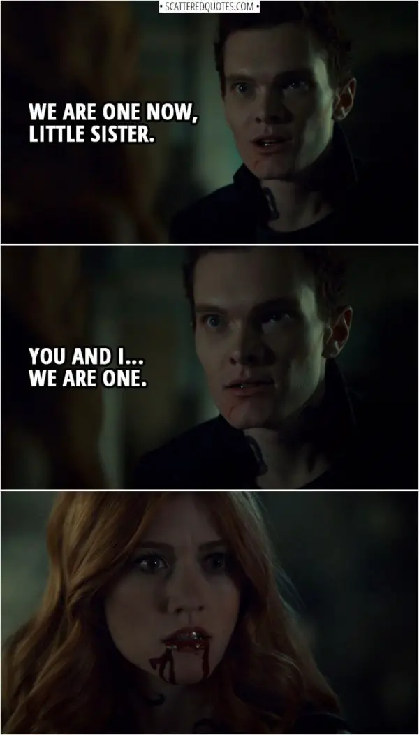 Quote from Shadowhunters 3x11 | Jonathan Morgenstern (to Clary): We are one now, little sister. You and I... we are one.