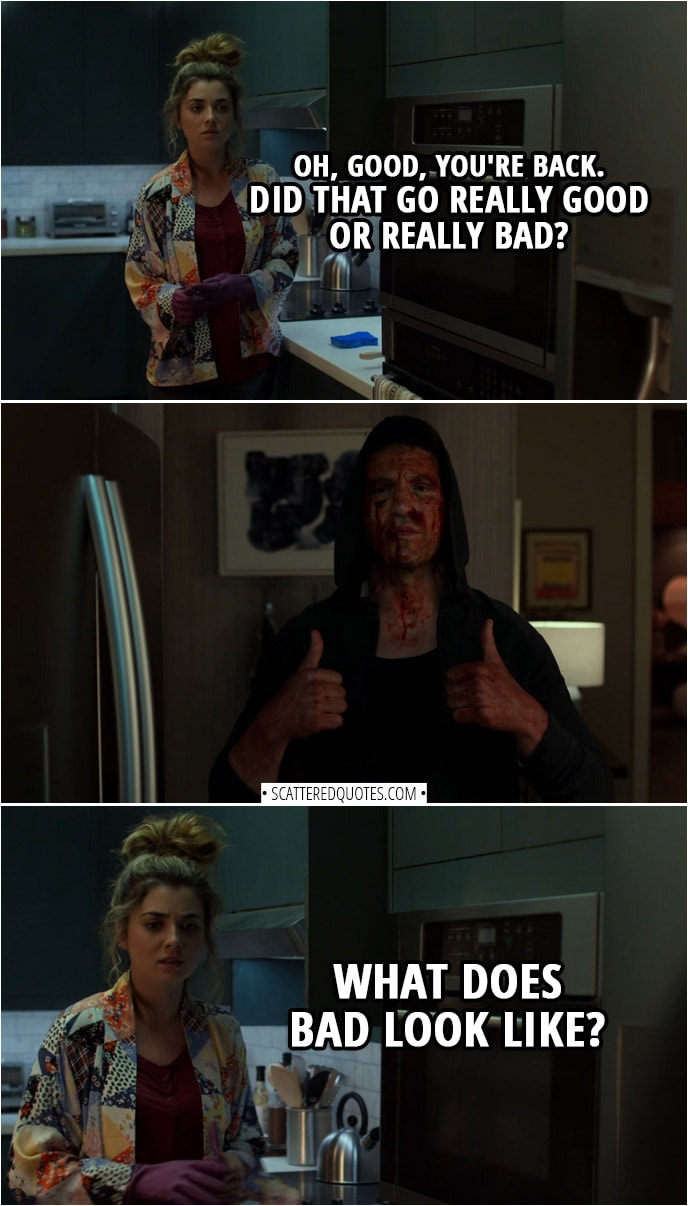 Quote from The Punisher 2x05 | Amy Bendix (to Frank): Oh, good, you're back. Did that go really good or really bad? (Frank gives the thumbs up) Well, what does bad look like?