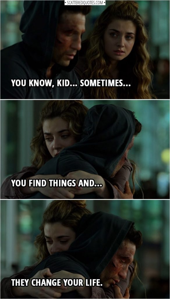 Quote from The Punisher 2x13 | Frank Castle (to Amy): You know, kid... sometimes... you find things and, uh... they change your life.