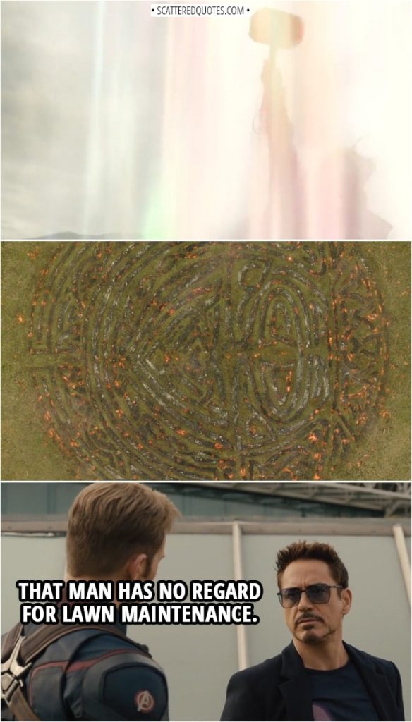 Quote from Avengers: Age of Ultron (2015) | Tony Stark (about Thor leaving to Asgard): That man has no regard for lawn maintenance. I'm gonna miss him, though.