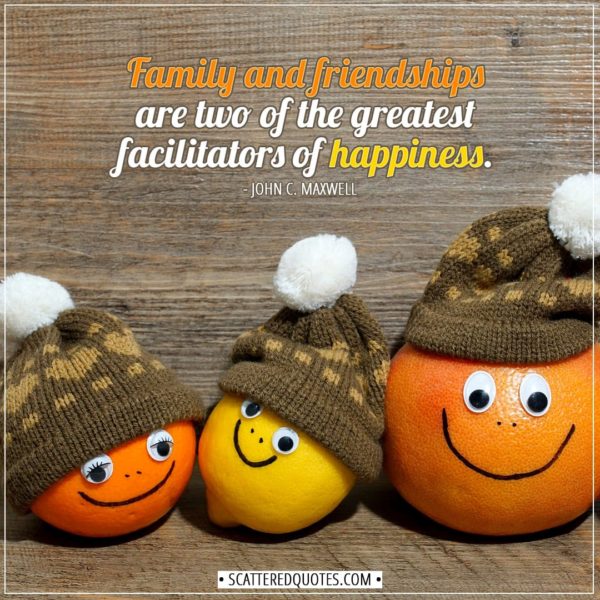 Family Quotes | Family and friendships are two of the greatest facilitators of happiness. - John C. Maxwell