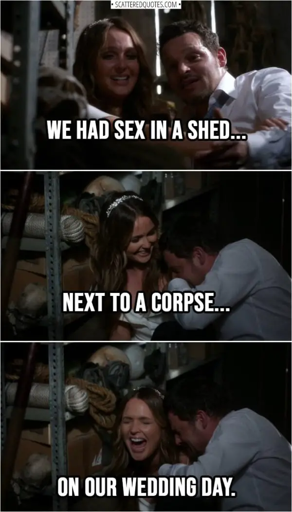 Quote from Grey's Anatomy 14x24 | Jo Wilson (laughing hysterically): We had sex in a shed next to a corpse on our wedding day.