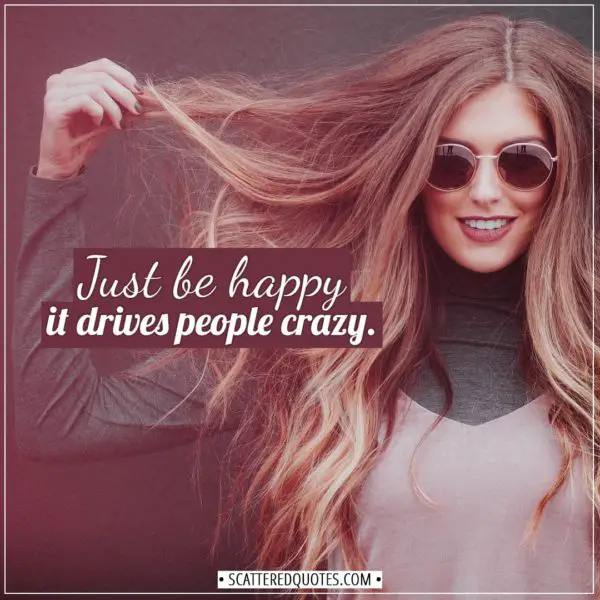 Happiness Quotes | Just be happy - it drives people crazy. - Unknown