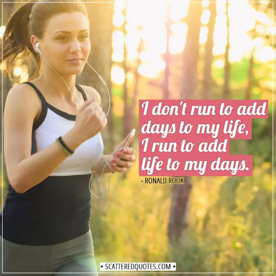 Running Quotes | I don't run to add days to my life, I run to add life to my days. - Ronald Rook
