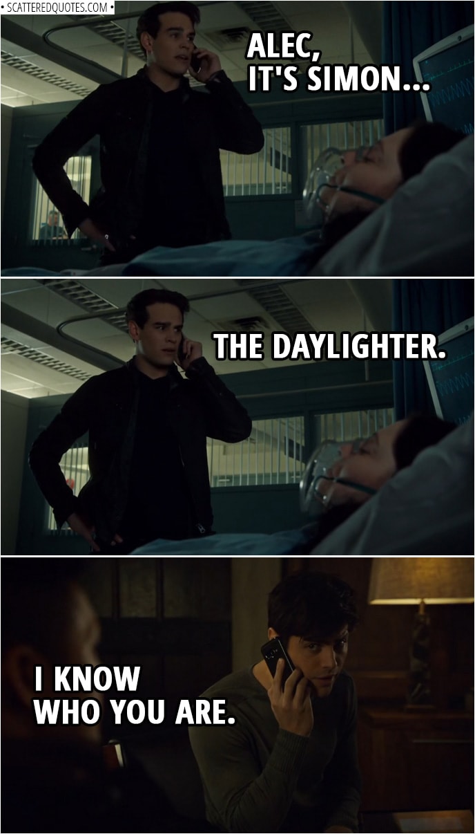 Quote from Shadowhunters 3x15 | Alec Lightwood: Hello? Simon Lewis: Alec, it's Simon... The Daylighter. Alec Lightwood: I know who you are.
