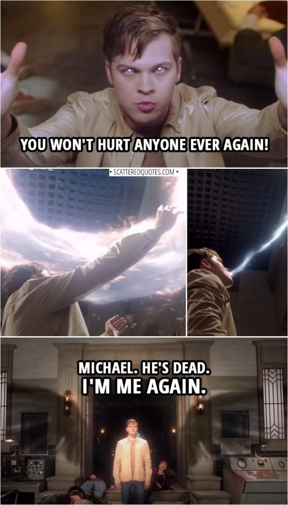 Quote from Supernatural 14x14 | Jack Kline (to Michael): You won't hurt anyone ever again! Dean Winchester: Jack? Jack Kline: Michael. He's dead. Sam Winchester: Jack, a-are you, -