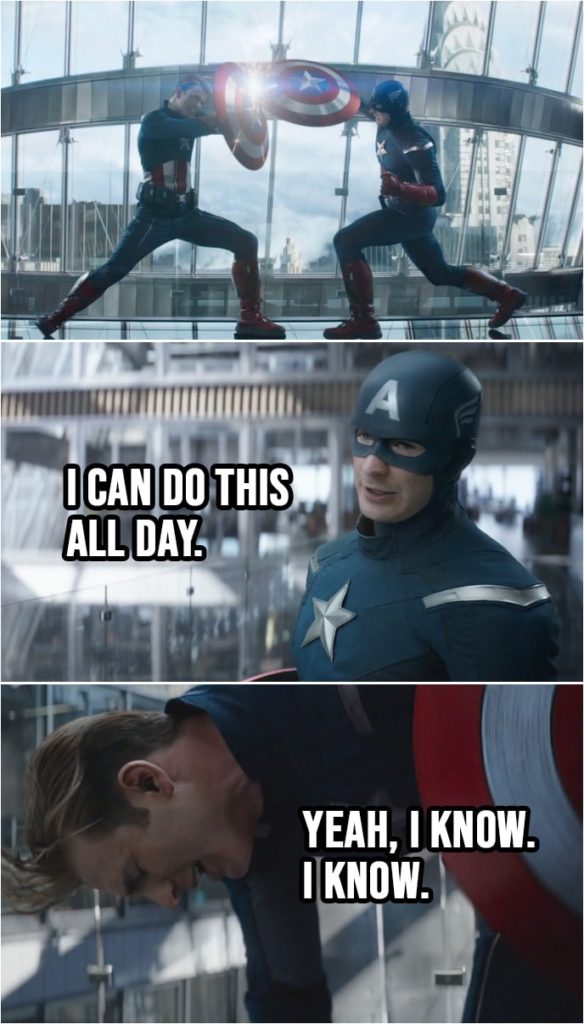 Quote from Avengers: Endgame (2019) | Steve Rogers (2012): I can do this all day. Steve Rogers: Yeah, I know. I know.