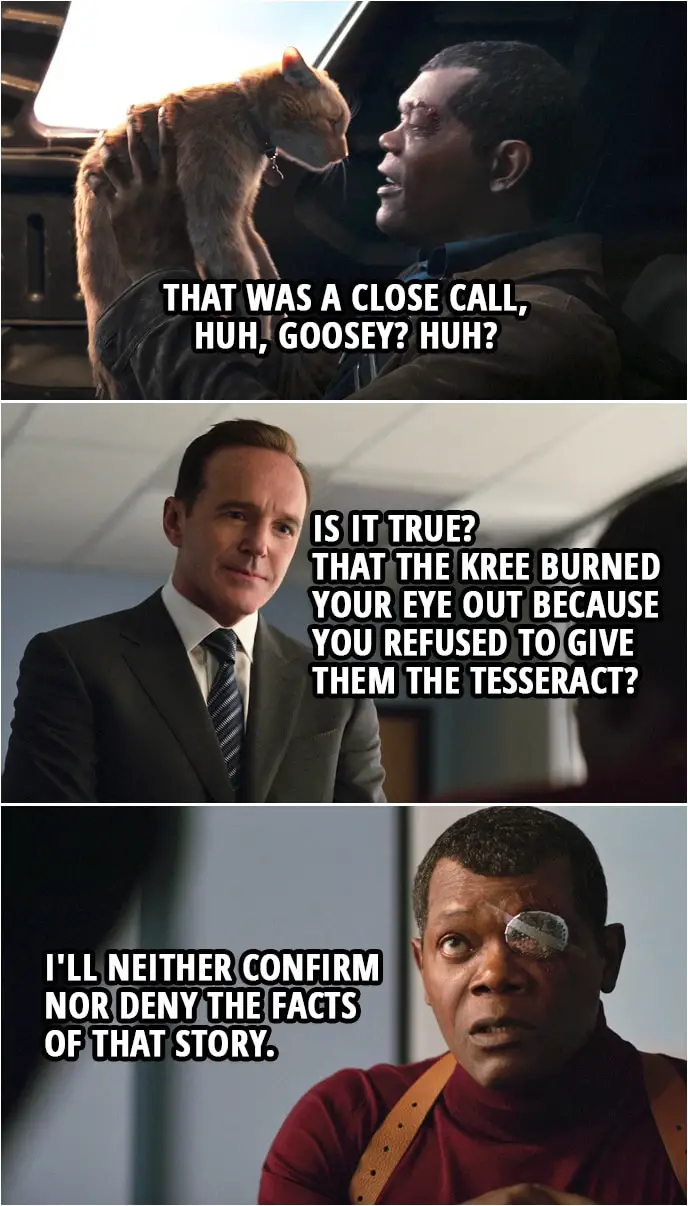 Captain Marvel Quote | Phil Coulson: So, is it true? That the Kree burned your eye out because you refused to give them the Tesseract? Nick Fury: I'll neither confirm nor deny the facts of that story.
