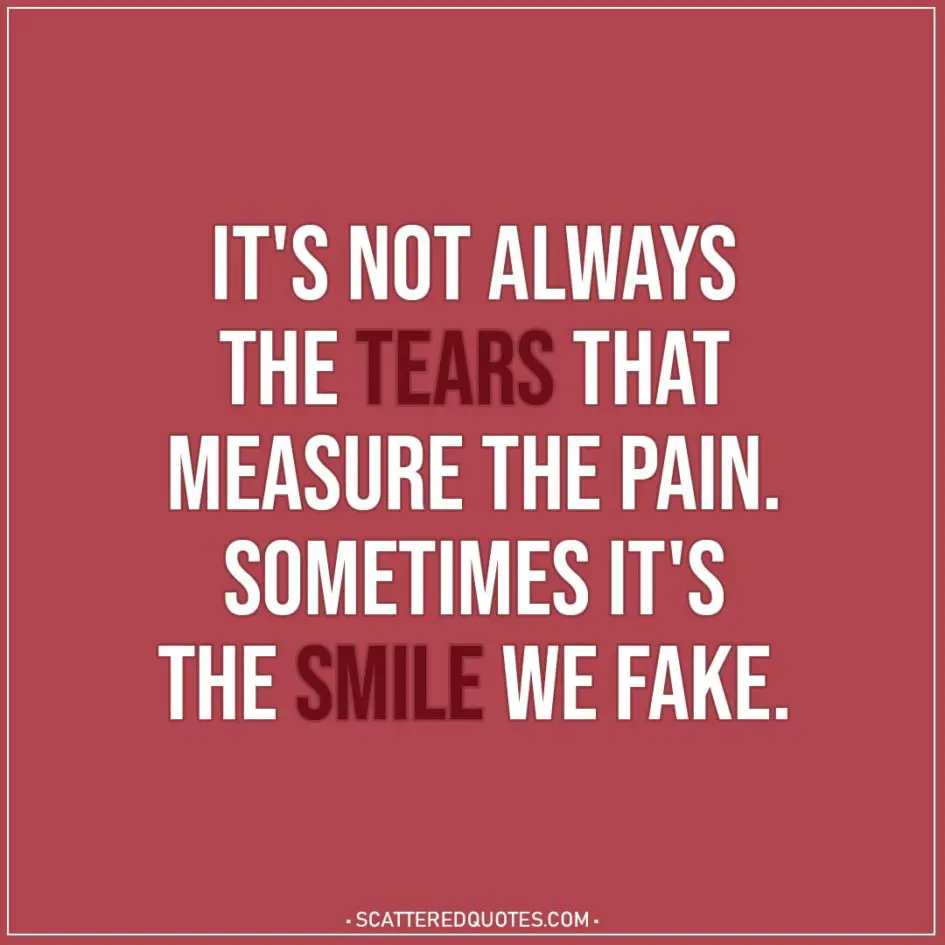 Depression Quotes | It's not always the tears that measure the pain. Sometimes it's the smile we fake.