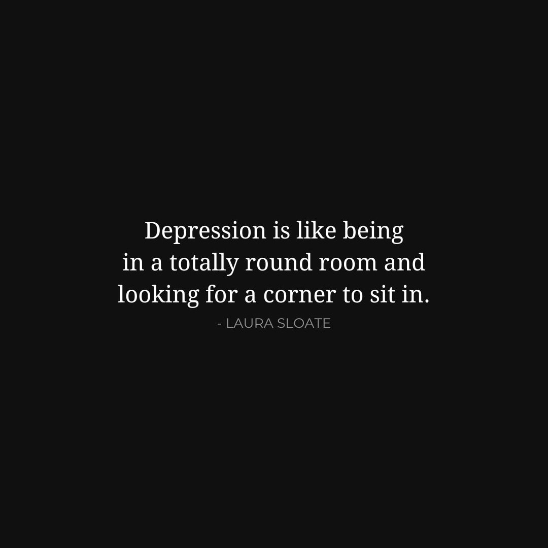Depression Quotes: Depression is like being in a totally round room and looking for a corner to sit in. - Laura Sloate