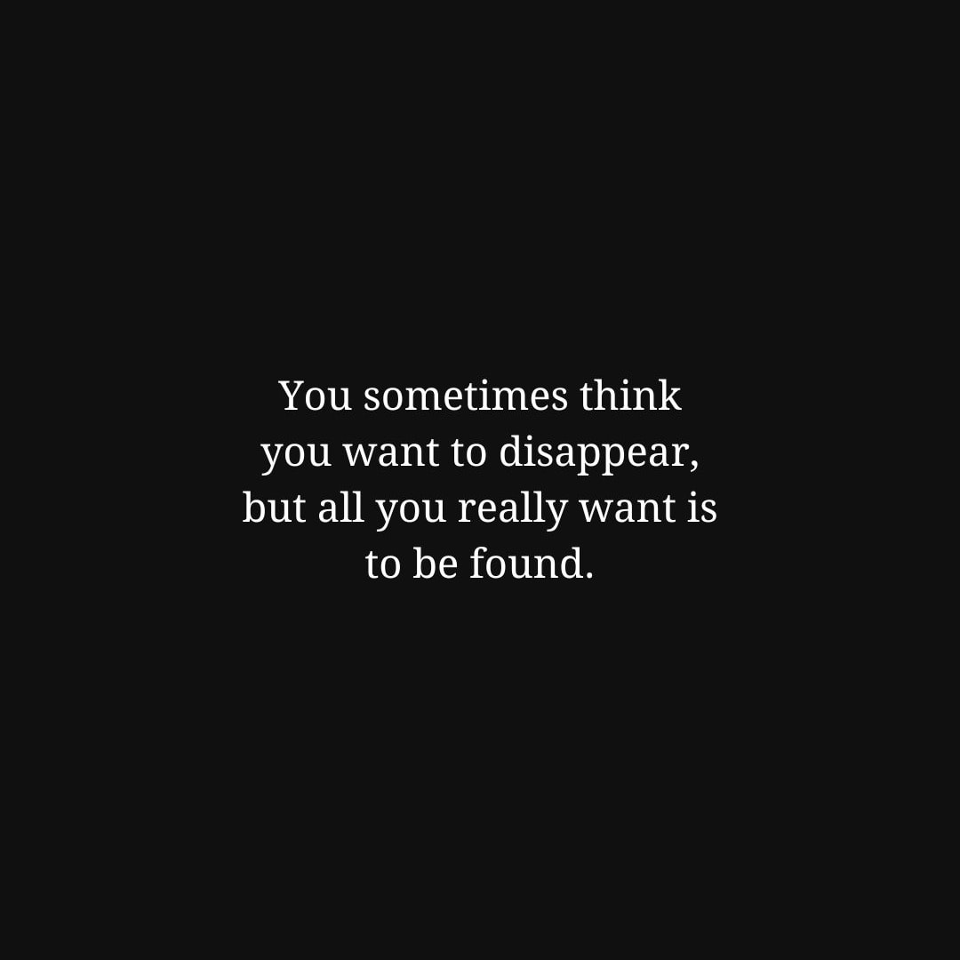 Depression Quotes: You sometimes think you want to disappear, but all you really want is to be found. - Unknown