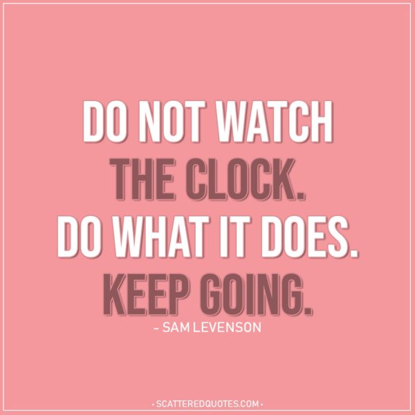 Life Quotes | Do not watch the clock. Do what it does. Keep going. - Sam Levenson