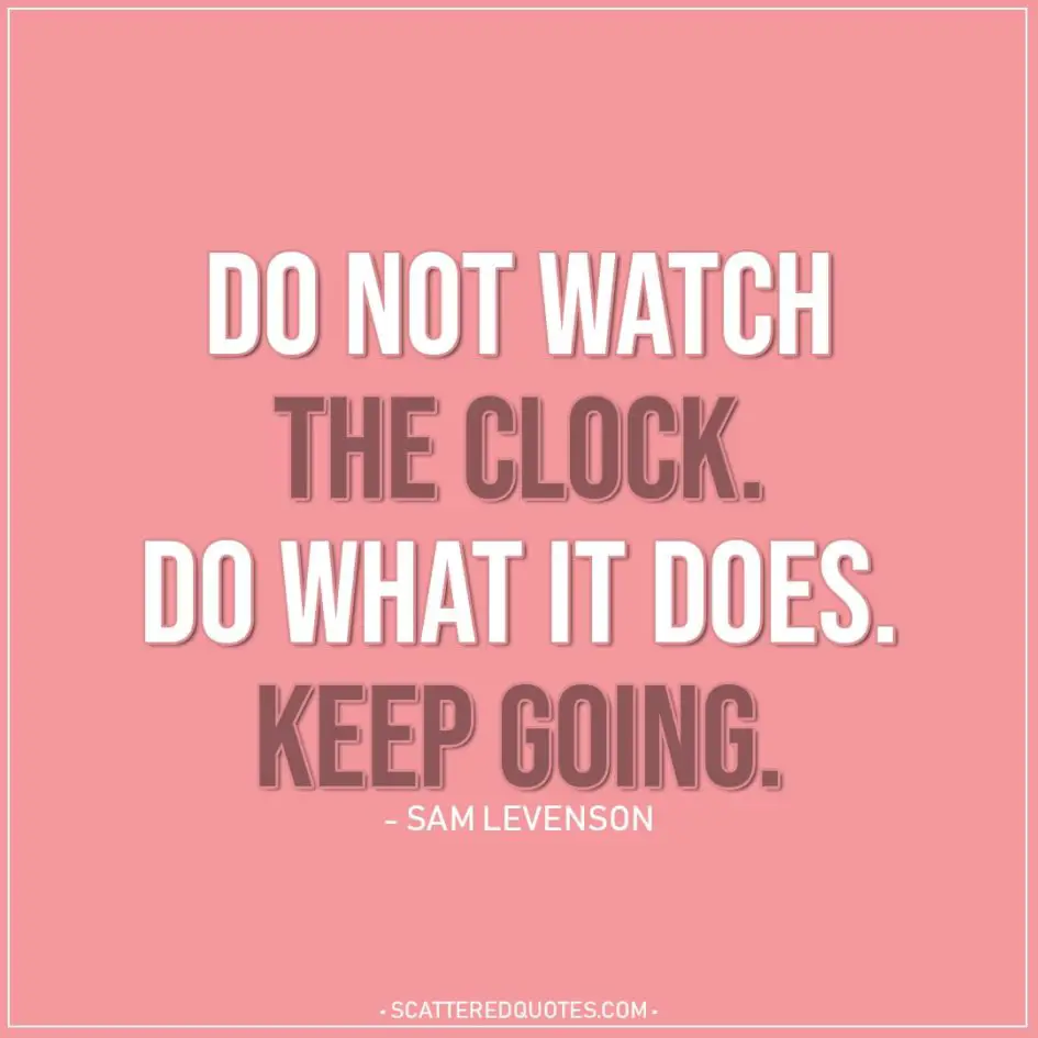 Life Quotes | Do not watch the clock. Do what it does. Keep going. - Sam Levenson