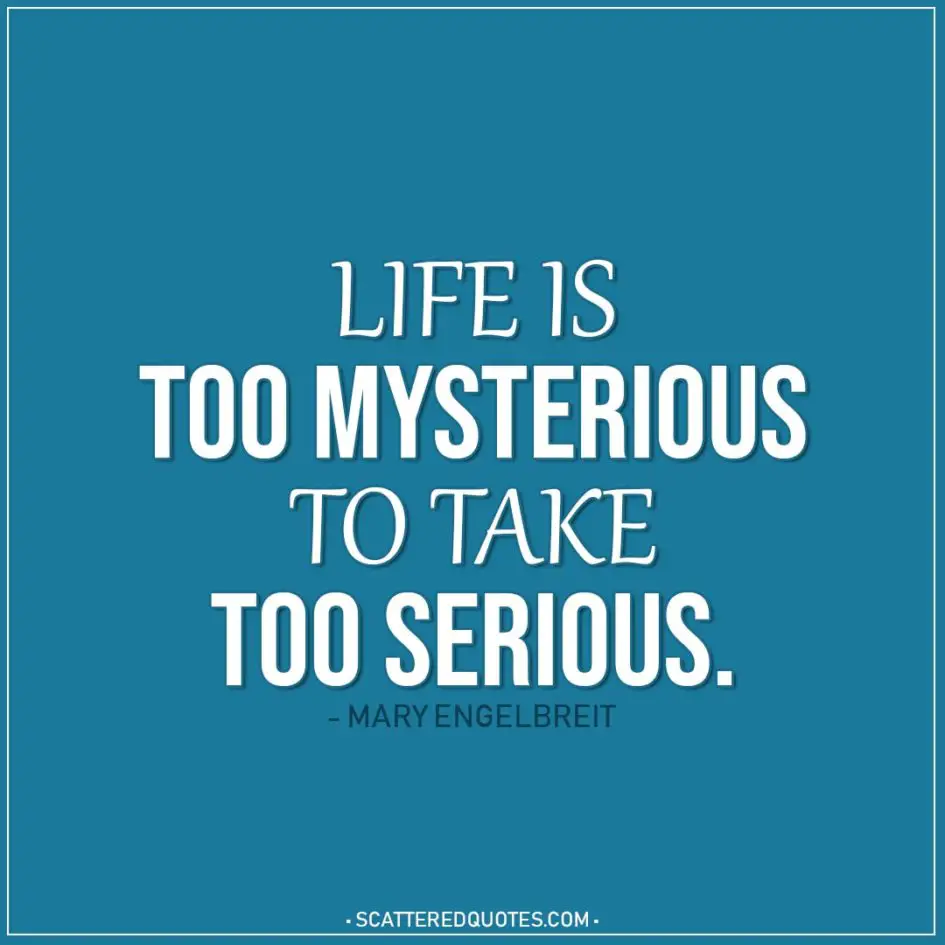 Life Quotes | Life's too mysterious to take too serious. - Mary Engelbreit
