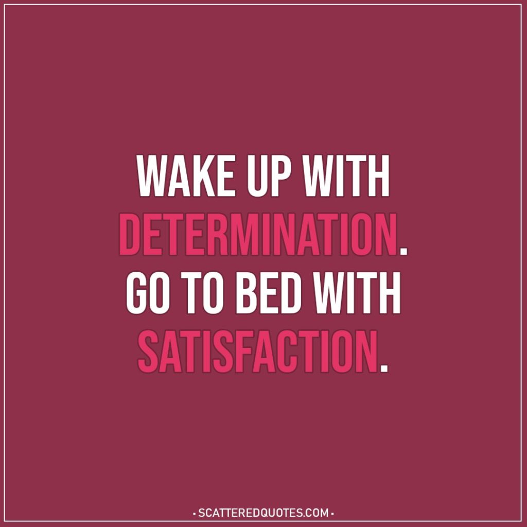Motivational Quotes | Wake up with determination. Go to bed with satisfaction.