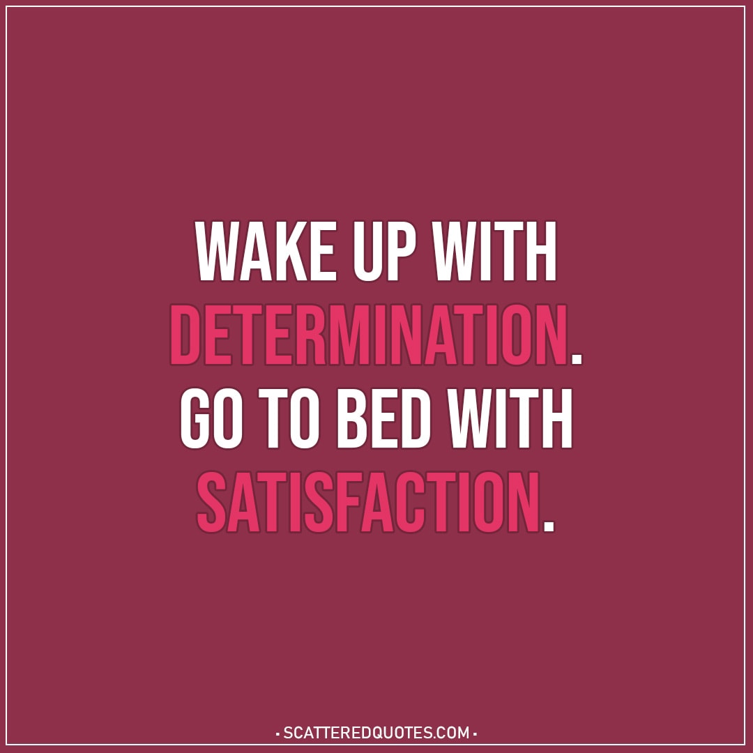 Motivational Quotes | Wake up with determination. Go to bed with satisfaction.