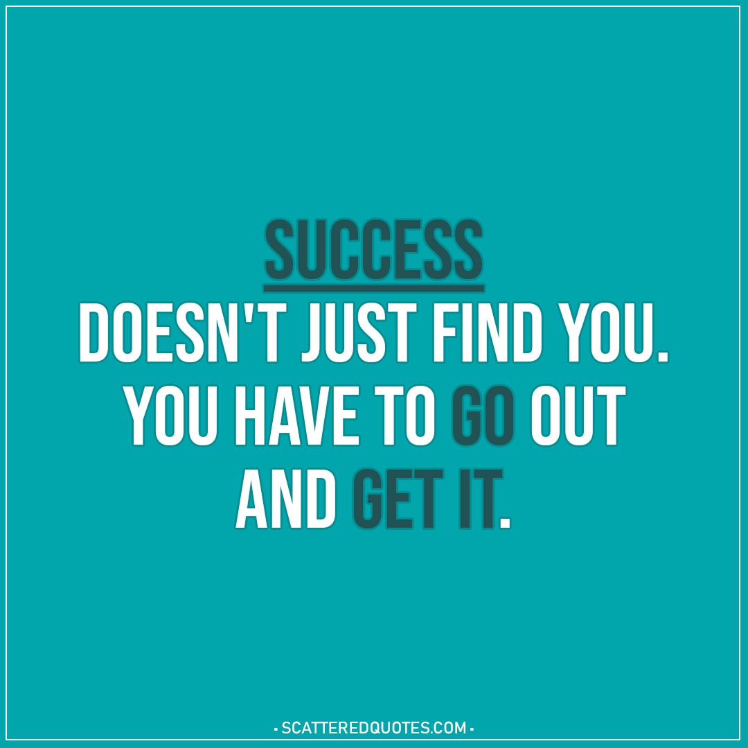 Success doesn't just find you... | Scattered Quotes