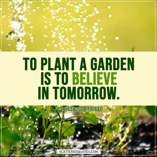 Spring Quotes | To plant a garden is to believe in tomorrow. - Audrey Hepburn
