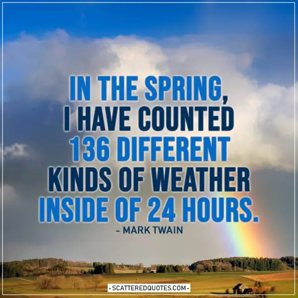 Spring Quotes | In the spring, I have counted 136 different kinds of weather inside of 24 hours. - Mark Twain