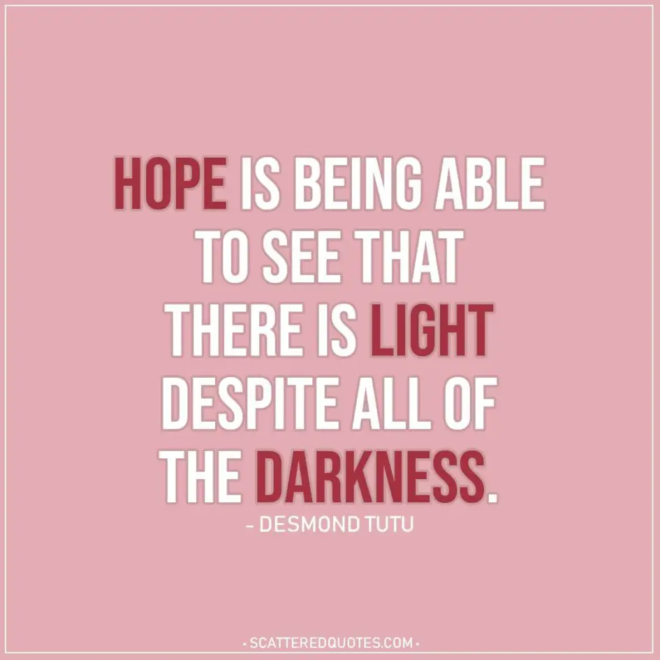 Hope Quote | Hope is being able to see that there is light despite all of the darkness. - Desmond Tutu