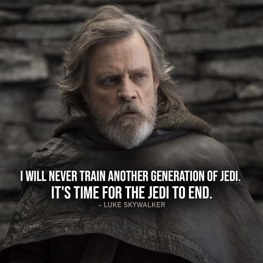 One of the best quotes by Luke Skywalker from the Star Wars Universe | “I will never train another generation of Jedi. I came to this island to die. It’s time for the Jedi to end.” (Star Wars: Episode VIII – The Last Jedi)