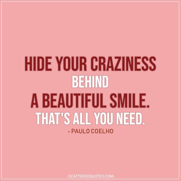 Smile Quotes | Hide your craziness behind a beautiful smile. That's all you need. - Paulo Coelho