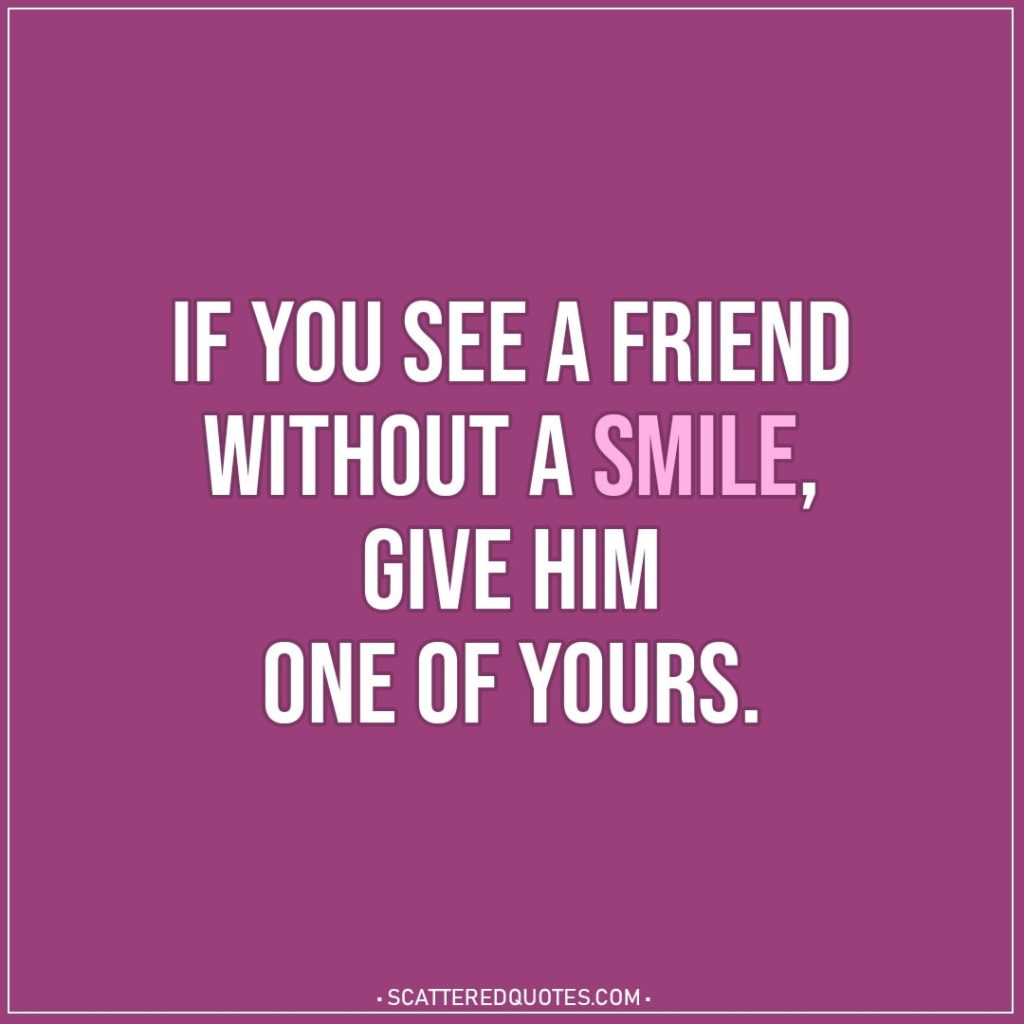 Smile Quotes | If you see a friend without a smile; give him one of yours. - Proverb