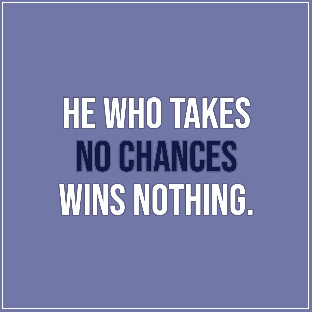 Quote about Chance | He who takes no chances wins nothing. - Unknown (Danish Proverb)