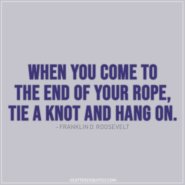 Quote about Strength | When you come to the end of your rope, tie a knot and hang on. - Franklin D. Roosevelt