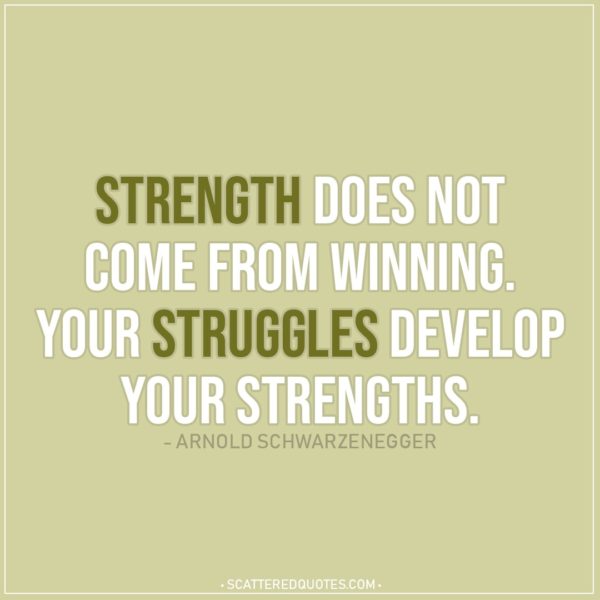 Quote about Strength | Strength does not come from winning. Your struggles develop your strengths. - Arnold Schwarzenegger