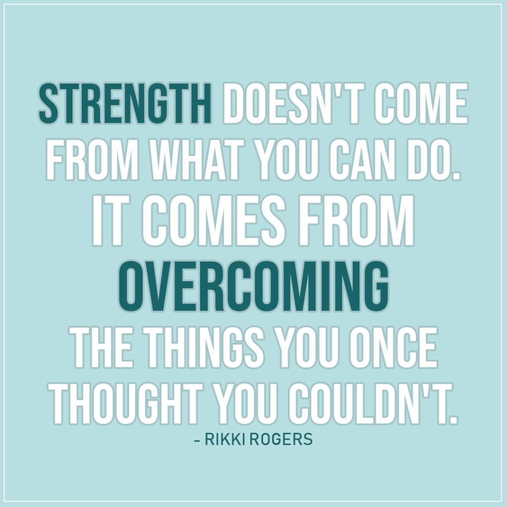 Quote about Strength | Strength doesn't come from what you can do. It comes from overcoming the things you once thought you couldn't. - Rikki Rogers