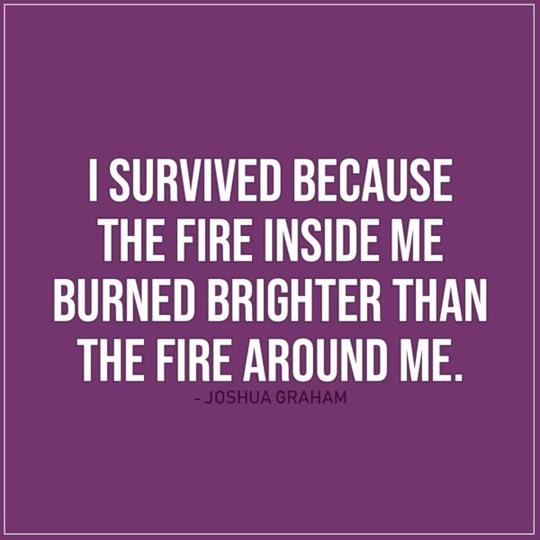Quote about Strength | I survived because the fire inside me burned brighter than the fire around me. - Joshua Graham