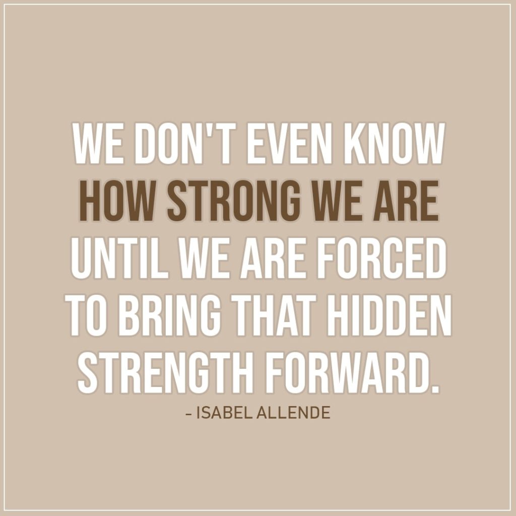 Quote about Strength | We don't even know how strong we are until we are forced to bring that hidden strength forward. - Isabel Allende