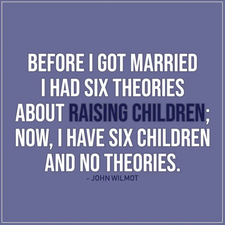 Quote about Parenting | Before I got married I had six theories about raising children; now, I have six children and no theories. - John Wilmot