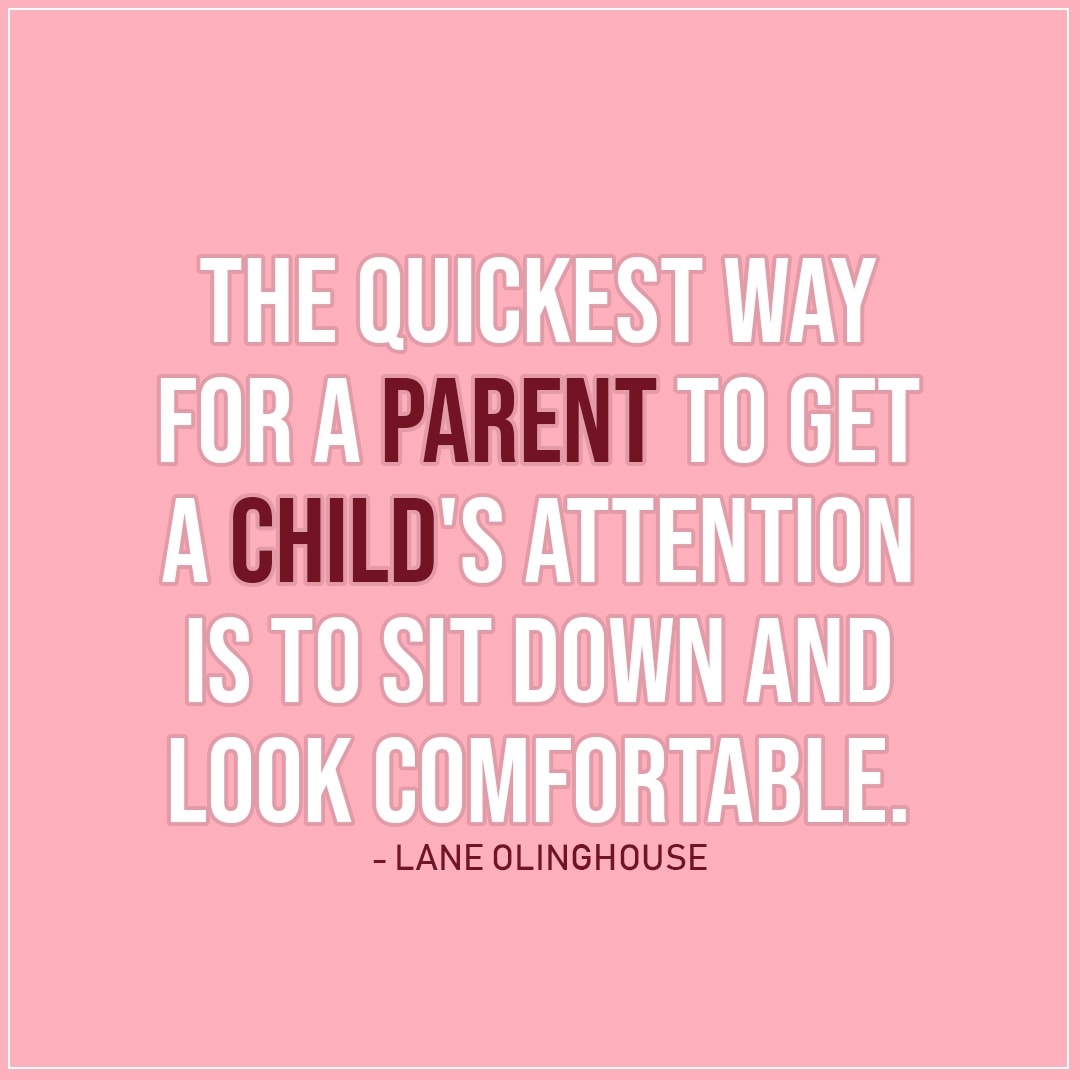 To get a child's attention is to sit down... | Scattered Quotes