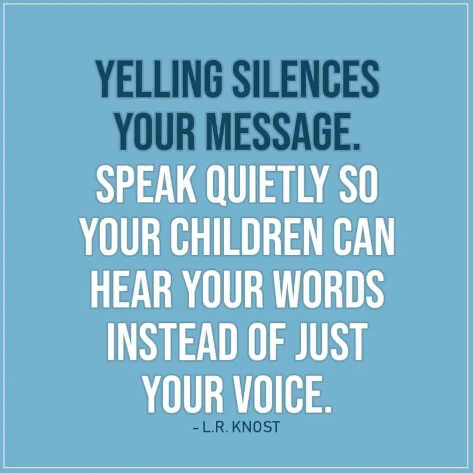 Quote about Parenting | Yelling silences your message. Speak quietly so your children can hear your words instead of just your voice. - L.R. Knost