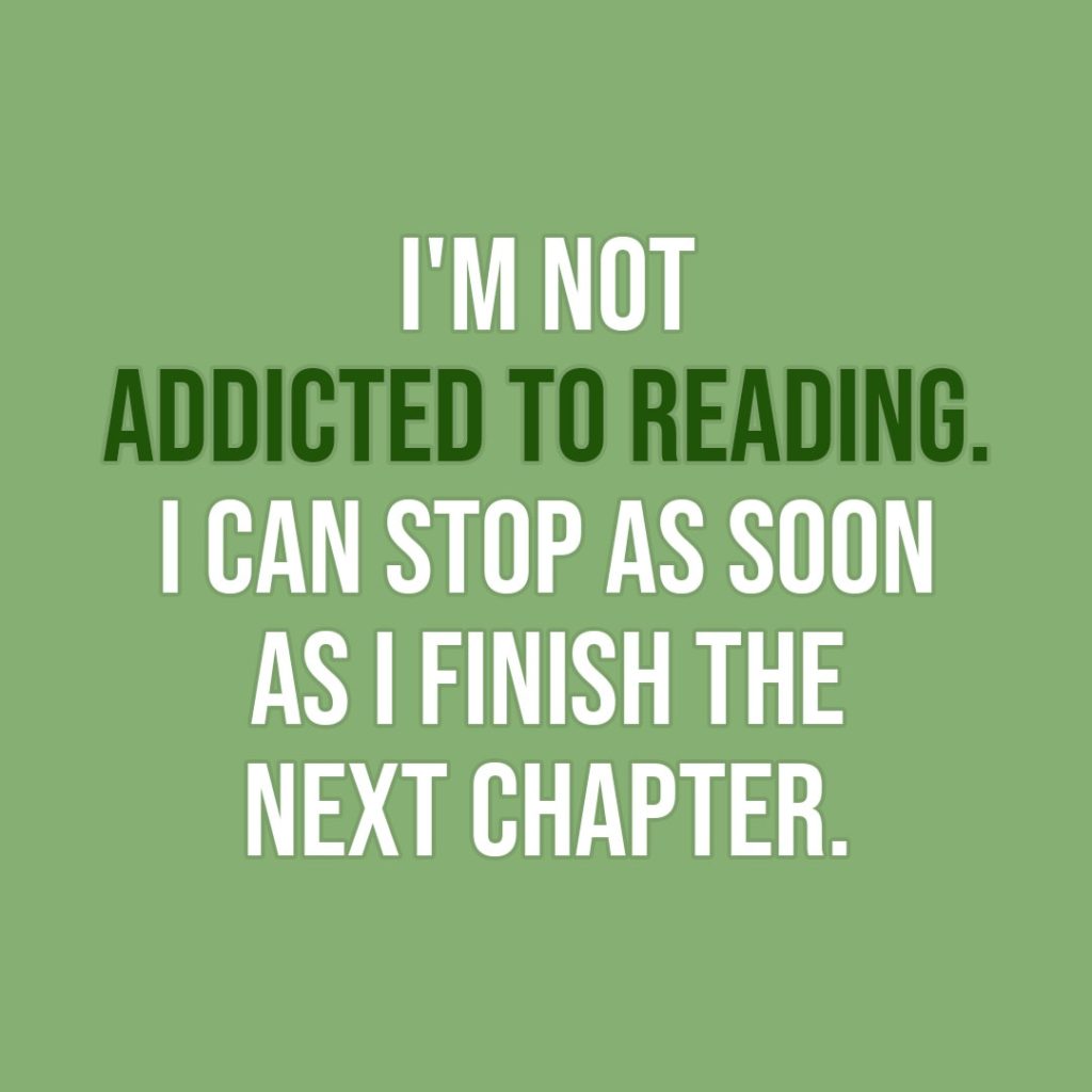 Quote about Reading | I'm not addicted to reading. I can stop as soon as I finish the next chapter. - Unknown