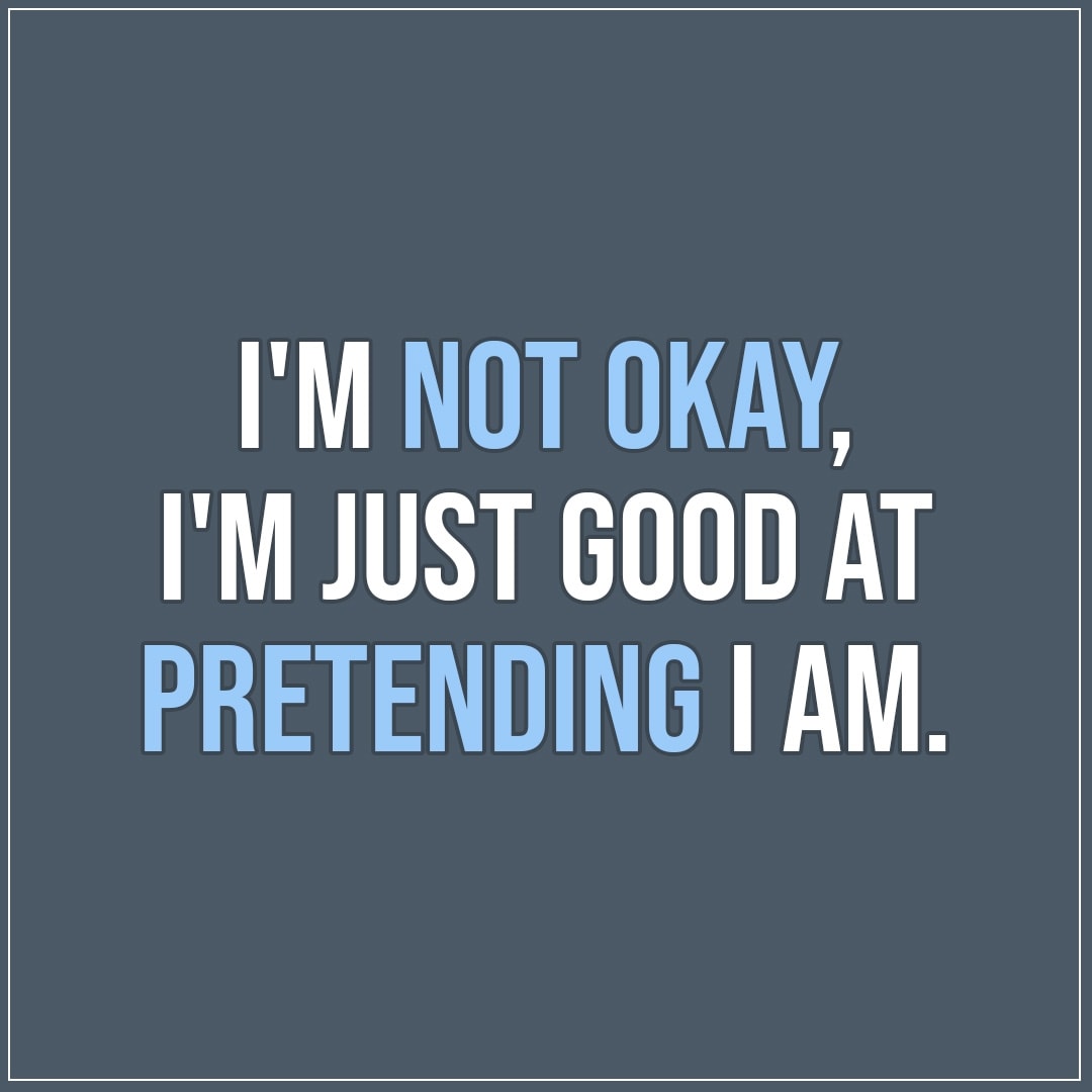 I m Not Okay I m Just Good At Pretending I Am Scattered Quotes