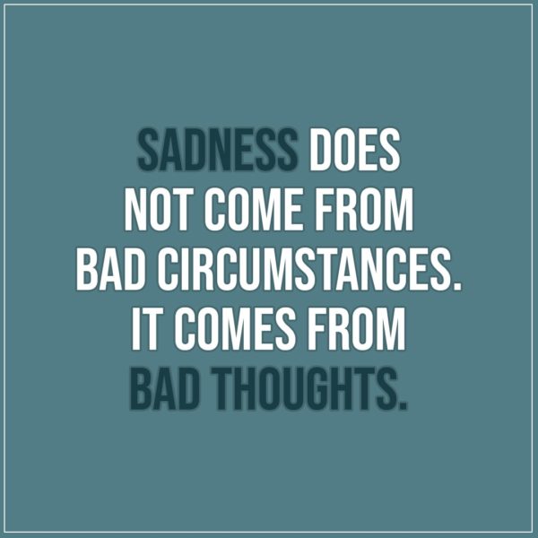 Sad Quote | Sadness does not come from bad circumstances. It comes from bad thoughts. - Unknown