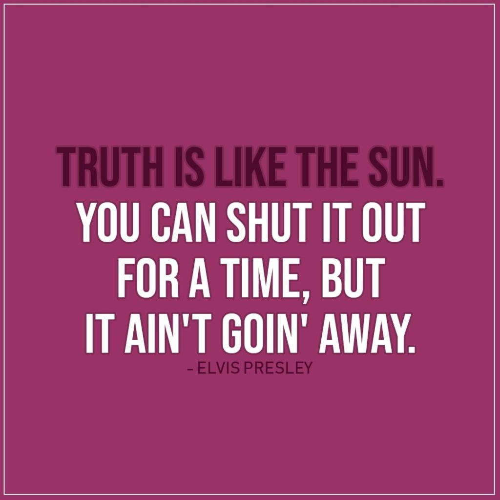 Quote about Truth | Truth is like the sun. You can shut it out for a time, but it ain't goin' away. - Elvis Presley