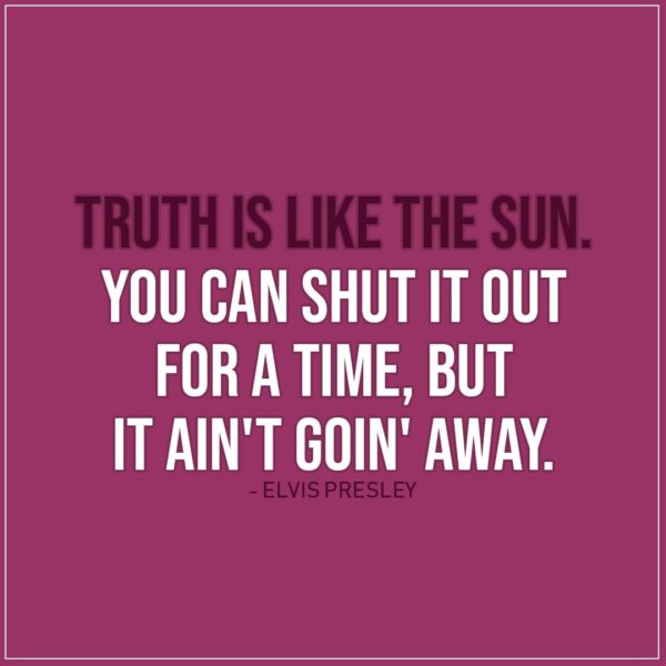 Quote about Truth | Truth is like the sun. You can shut it out for a time, but it ain't goin' away. - Elvis Presley