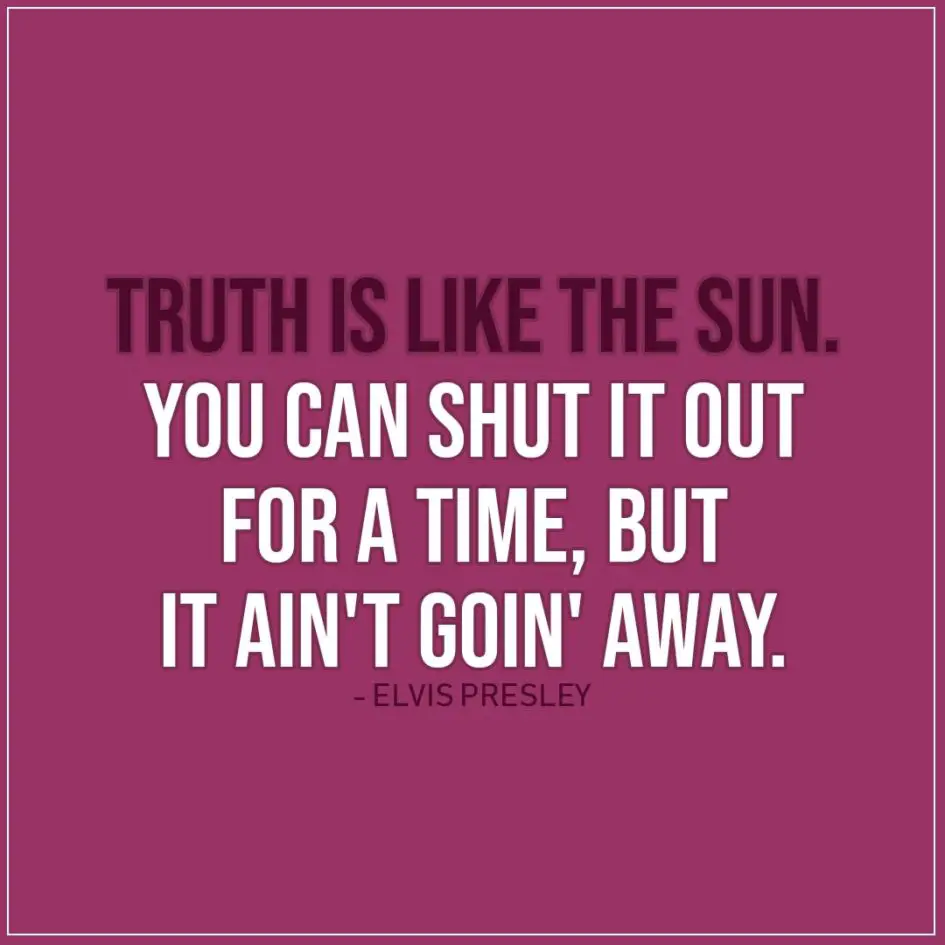 Quote about Truth | Truth is like the sun. You can shut it out for a time, but it ain't goin' away. - Elvis Presley