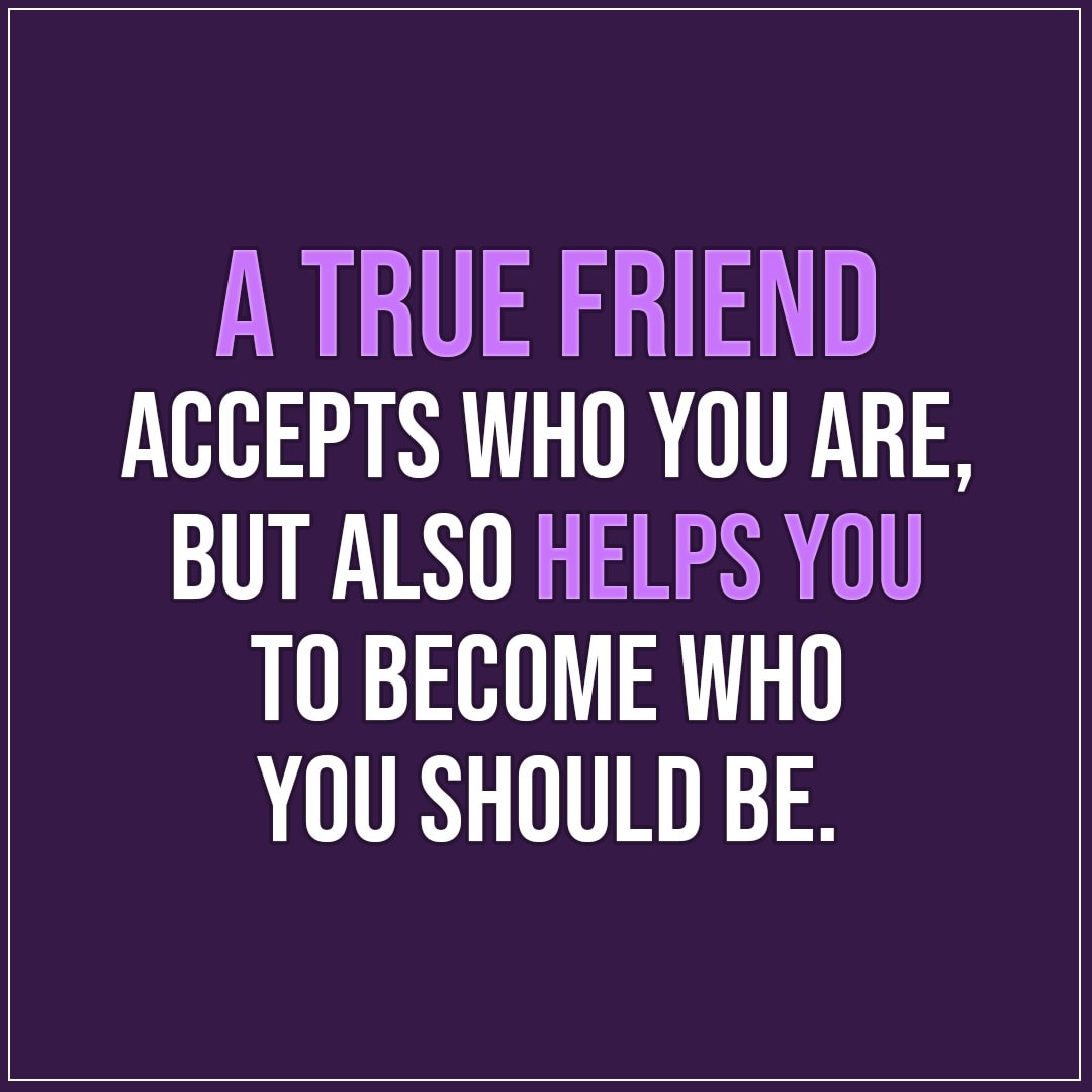 A true friend accepts who you are... | Scattered Quotes
