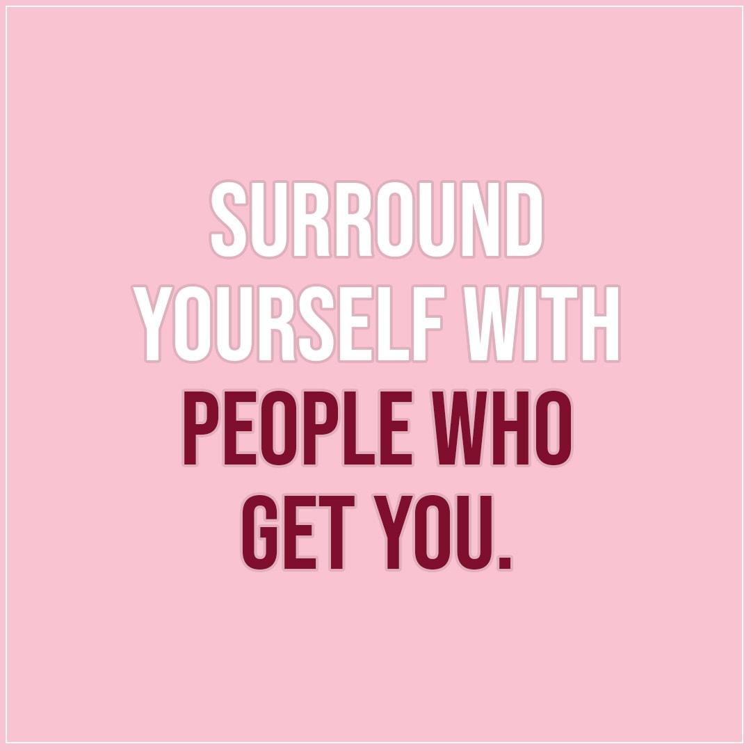 4.8.2019 Surround yourself with people who…