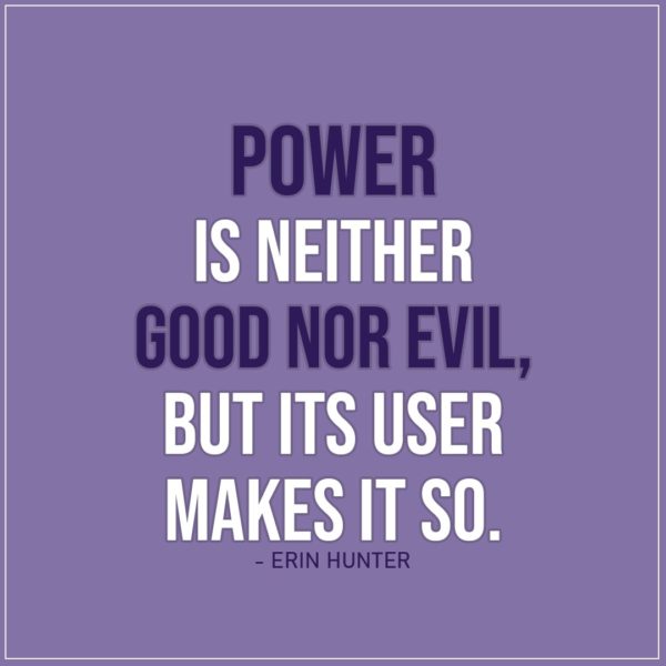 Quote about Power | Power is neither good nor evil, but its user makes it so. - Erin Hunter