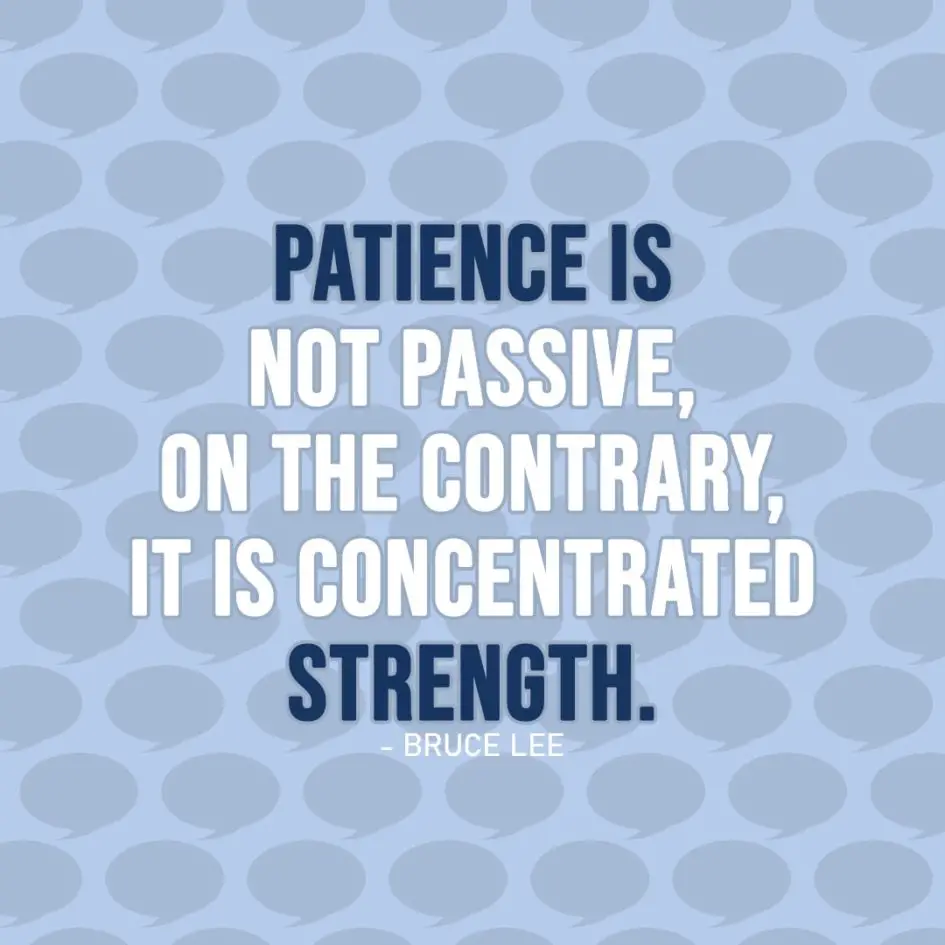 Quote about Patience | Patience is not passive, on the contrary, it is concentrated strength. - Bruce Lee