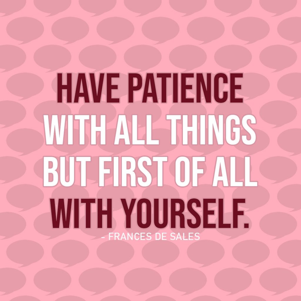Quote about Patience | Have patience with all things but first of all with yourself. - Frances de Sales